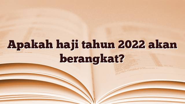 Apakah haji tahun 2022 akan berangkat?