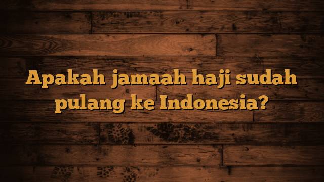 Apakah jamaah haji sudah pulang ke Indonesia?