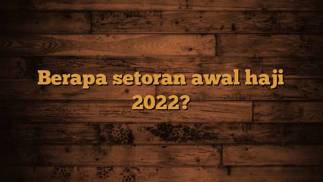 Berapa setoran awal haji 2022?
