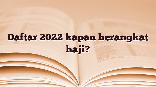 Daftar 2022 kapan berangkat haji?