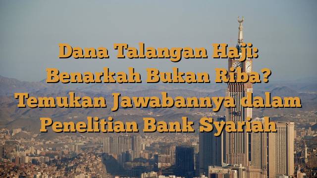 Dana Talangan Haji: Benarkah Bukan Riba? Temukan Jawabannya dalam Penelitian Bank Syariah