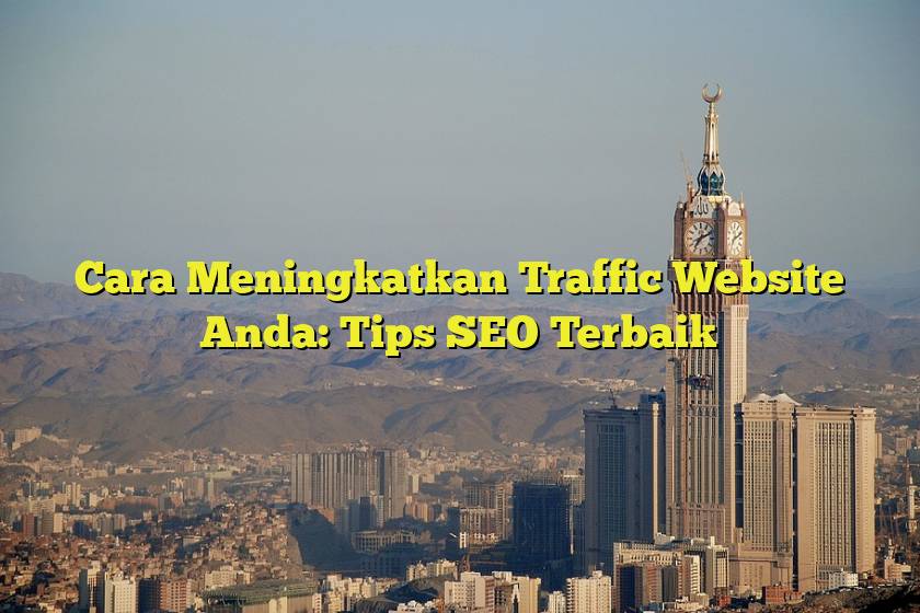 Cara Meningkatkan Traffic Website Anda: Tips SEO Terbaik