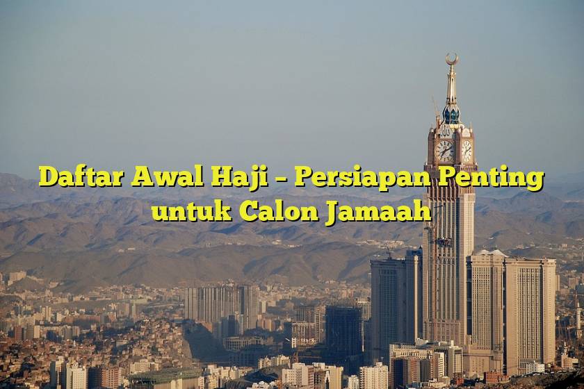 Daftar Awal Haji – Persiapan Penting untuk Calon Jamaah