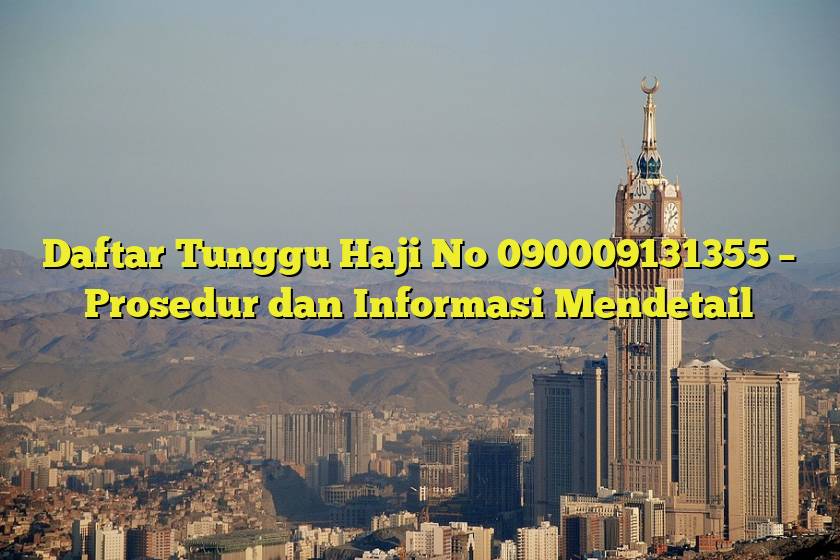 Daftar Tunggu Haji No 090009131355 – Prosedur dan Informasi Mendetail