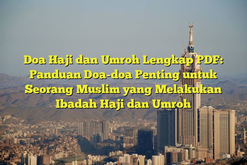 Doa Haji dan Umroh Lengkap PDF: Panduan Doa-doa Penting untuk Seorang Muslim yang Melakukan Ibadah Haji dan Umroh