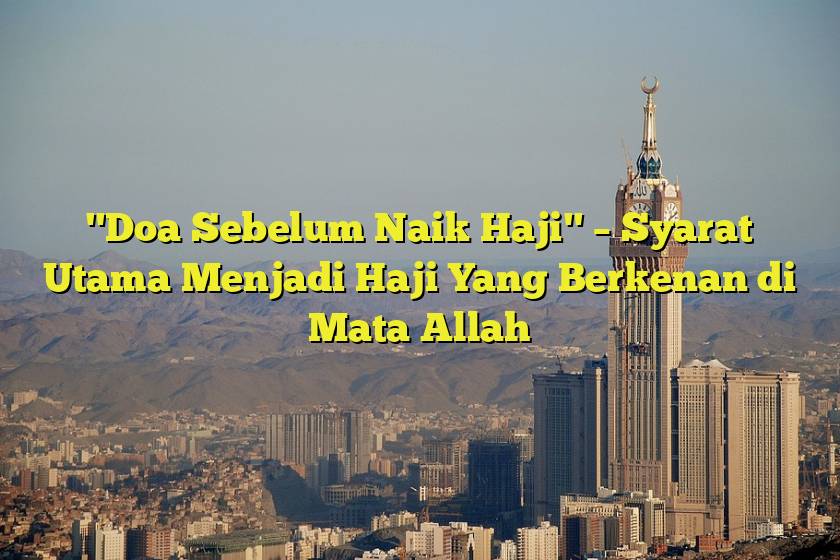 "Doa Sebelum Naik Haji" – Syarat Utama Menjadi Haji Yang Berkenan di Mata Allah