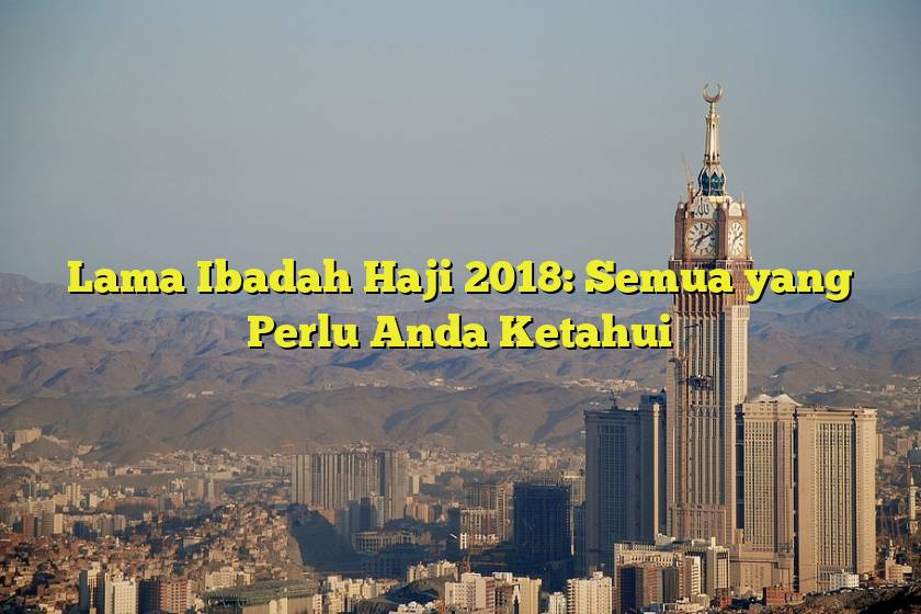 Lama Ibadah Haji 2018: Semua yang Perlu Anda Ketahui
